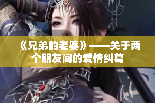 《兄弟的老婆》——关于两个朋友间的爱情纠葛