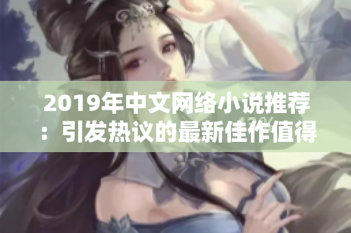 2019年中文网络小说推荐：引发热议的最新佳作值得你拥有！