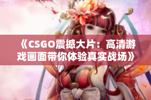 《CSGO震撼大片：高清游戏画面带你体验真实战场》