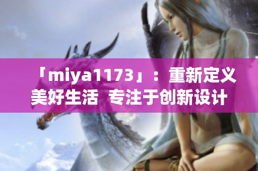 「miya1173」：重新定义美好生活  专注于创新设计的社群