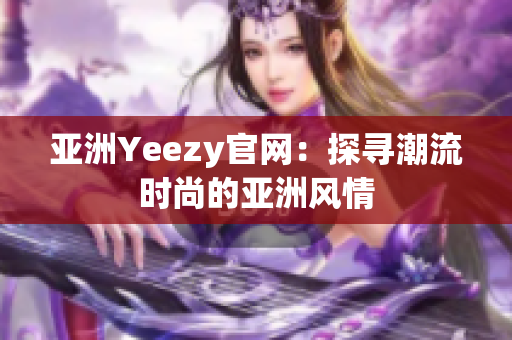 亚洲Yeezy官网：探寻潮流时尚的亚洲风情