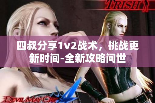 四叔分享1v2战术，挑战更新时间-全新攻略问世