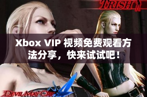 Xbox VIP 视频免费观看方法分享，快来试试吧！