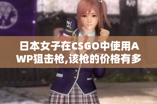 日本女子在CSGO中使用AWP狙击枪,该枪的价格有多少