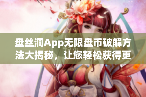 盘丝洞App无限盘币破解方法大揭秘，让您轻松获得更多盘币！(1)