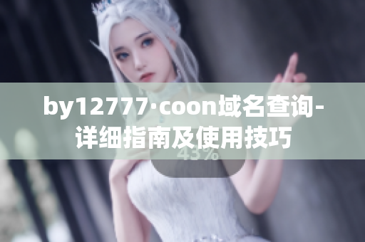 by12777·coon域名查询-详细指南及使用技巧