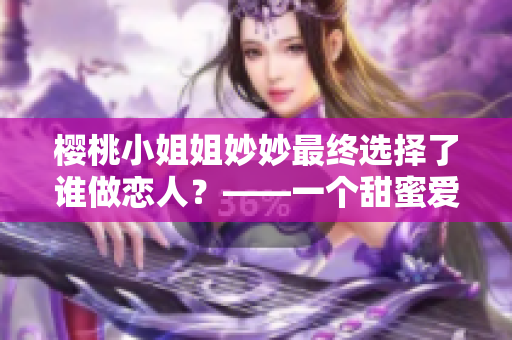 樱桃小姐姐妙妙最终选择了谁做恋人？——一个甜蜜爱情故事