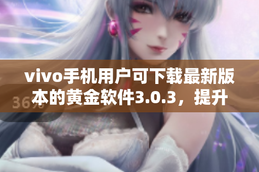 vivo手机用户可下载最新版本的黄金软件3.0.3，提升体验