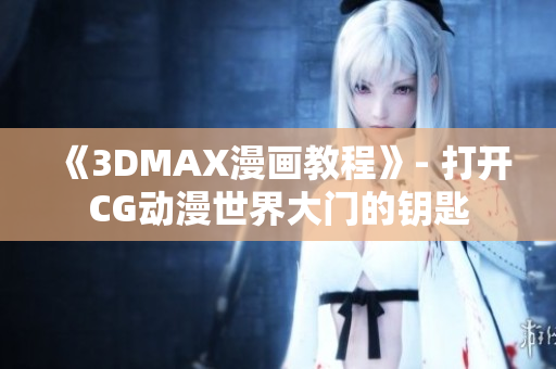 《3DMAX漫画教程》- 打开CG动漫世界大门的钥匙