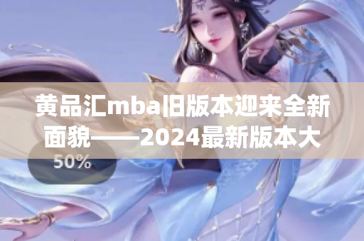 黄品汇mba旧版本迎来全新面貌——2024最新版本大改革(1)