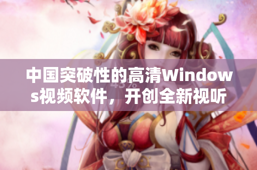 中国突破性的高清Windows视频软件，开创全新视听体验