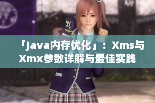 「Java内存优化」：Xms与Xmx参数详解与最佳实践