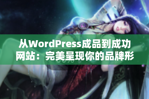 从WordPress成品到成功网站：完美呈现你的品牌形象