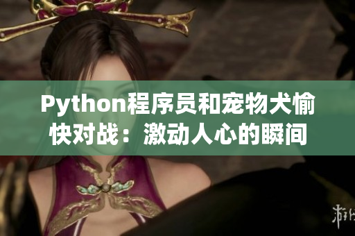 Python程序员和宠物犬愉快对战：激动人心的瞬间