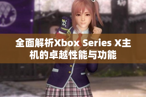 全面解析Xbox Series X主机的卓越性能与功能