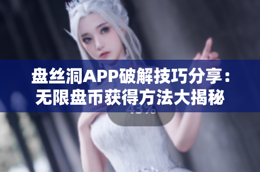 盘丝洞APP破解技巧分享：无限盘币获得方法大揭秘