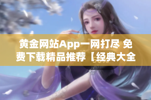 黄金网站App一网打尽 免费下载精品推荐【经典大全】