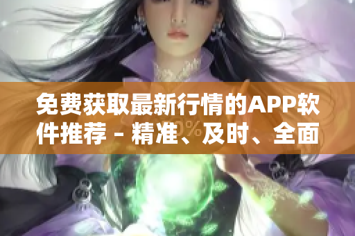 免费获取最新行情的APP软件推荐 – 精准、及时、全面的市场数据随时掌握