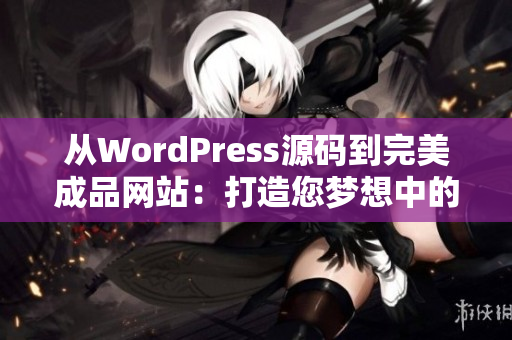 从WordPress源码到完美成品网站：打造您梦想中的网站