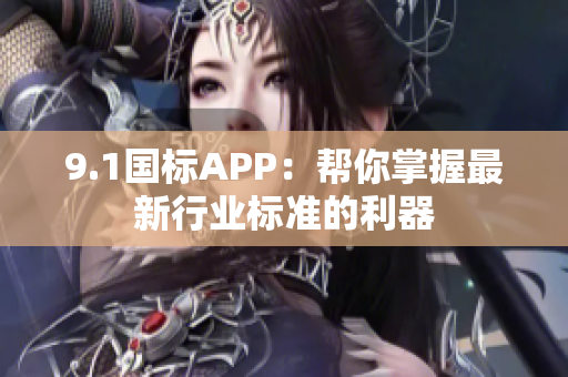 9.1国标APP：帮你掌握最新行业标准的利器