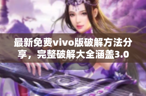 最新免费vivo版破解方法分享，完整破解大全涵盖3.0.3版本