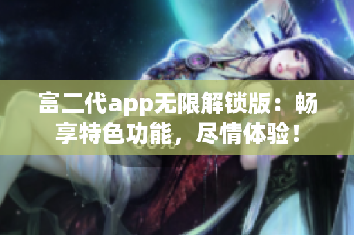 富二代app无限解锁版：畅享特色功能，尽情体验！