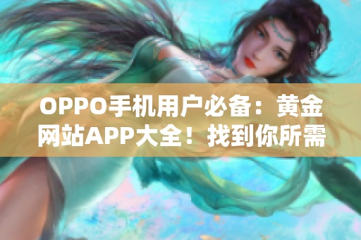 OPPO手机用户必备：黄金网站APP大全！找到你所需的一切