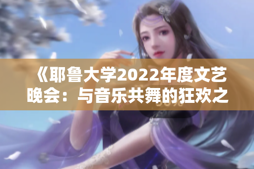 《耶鲁大学2022年度文艺晚会：与音乐共舞的狂欢之夜》