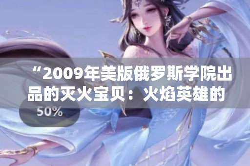 “2009年美版俄罗斯学院出品的灭火宝贝：火焰英雄的问世”