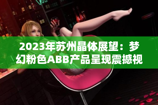 2023年苏州晶体展望：梦幻粉色ABB产品呈现震撼视听