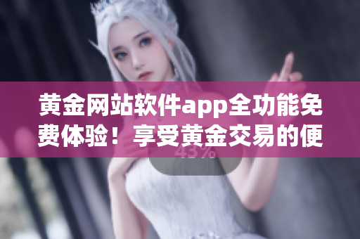 黄金网站软件app全功能免费体验！享受黄金交易的便捷与乐趣