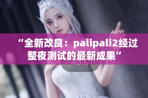 “全新改良：palipali2经过整夜测试的最新成果”