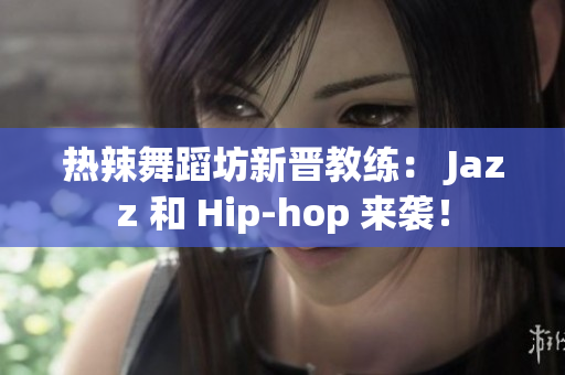 热辣舞蹈坊新晋教练： Jazz 和 Hip-hop 来袭！