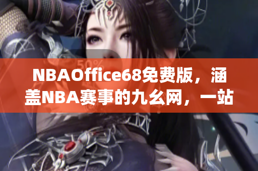 NBAOffice68免费版，涵盖NBA赛事的九幺网，一站式体育资讯平台(1)