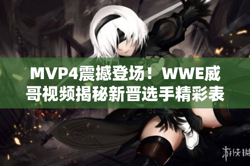 MVP4震撼登场！WWE威哥视频揭秘新晋选手精彩表现