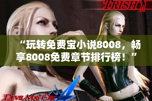 “玩转免费宝小说8008，畅享8008免费章节排行榜！”