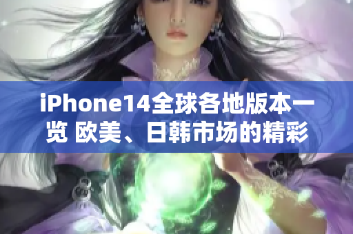 iPhone14全球各地版本一览 欧美、日韩市场的精彩表现