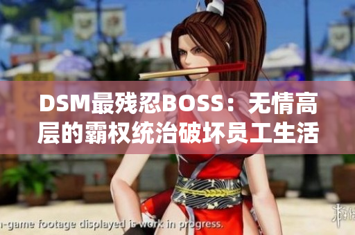 DSM最残忍BOSS：无情高层的霸权统治破坏员工生活