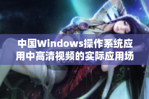 中国Windows操作系统应用中高清视频的实际应用场景