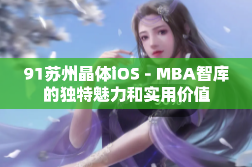 91苏州晶体iOS - MBA智库的独特魅力和实用价值