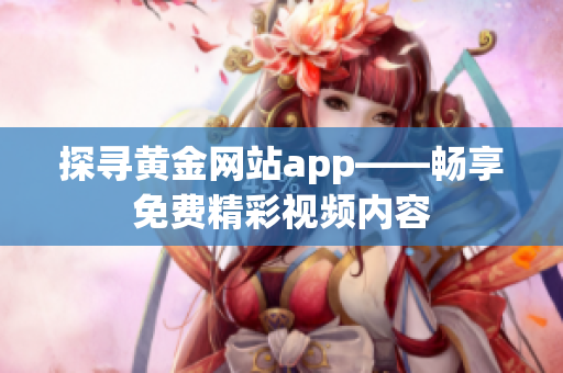 探寻黄金网站app——畅享免费精彩视频内容