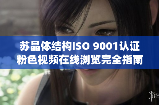 苏晶体结构ISO 9001认证粉色视频在线浏览完全指南(1)