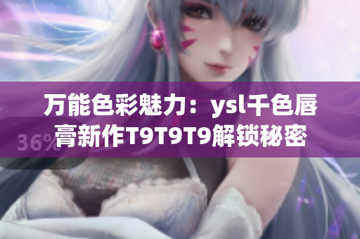 万能色彩魅力：ysl千色唇膏新作T9T9T9解锁秘密