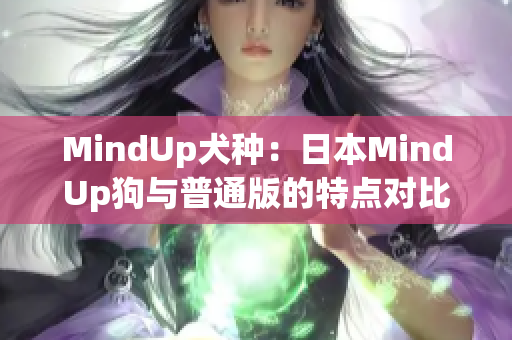 MindUp犬种：日本MindUp狗与普通版的特点对比