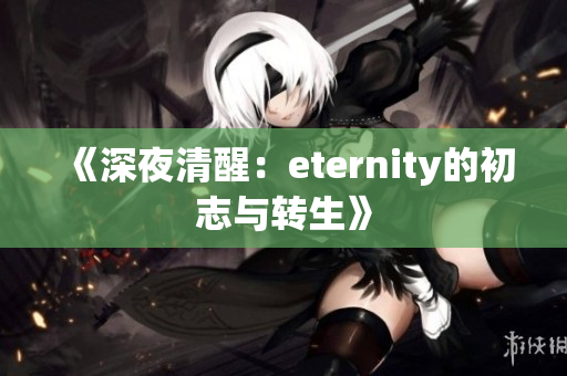 《深夜清醒：eternity的初志与转生》