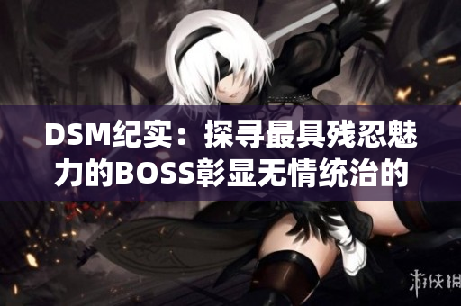 DSM纪实：探寻最具残忍魅力的BOSS彰显无情统治的真相