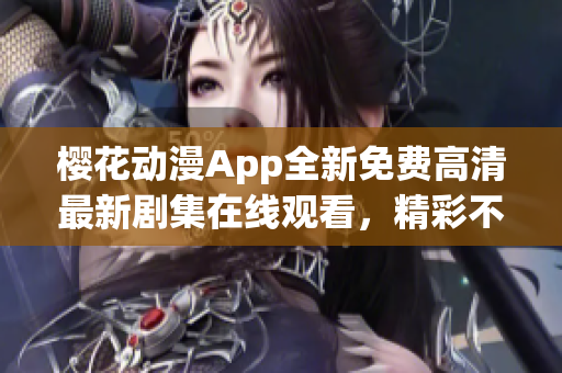 樱花动漫App全新免费高清最新剧集在线观看，精彩不容错过