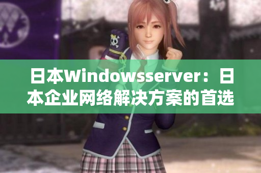 日本Windowsserver：日本企业网络解决方案的首选操作系统