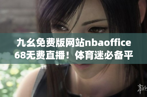 九幺免费版网站nbaoffice68无费直播！体育迷必备平台分享(1)