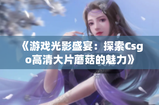 《游戏光影盛宴：探索Csgo高清大片蘑菇的魅力》